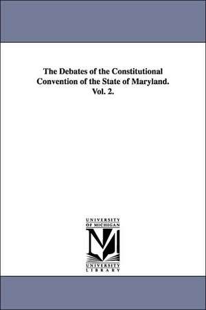 The Debates of the Constitutional Convention of the State of Maryland. Vol. 2. de Maryland Constitutional Convention