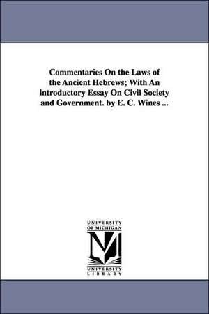 Commentaries on the Laws of the Ancient Hebrews; With an Introductory Essay on Civil Society and Government. by E. C. Wines ... de Enoch Cobb Wines