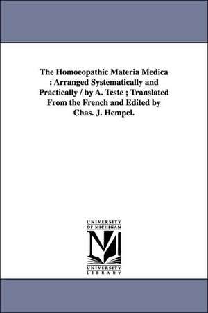 The Homoeopathic Materia Medica: Arranged Systematically and Practically / By A. Teste; Translated from the French and Edited by Chas. J. Hempel. de Alphonse Teste