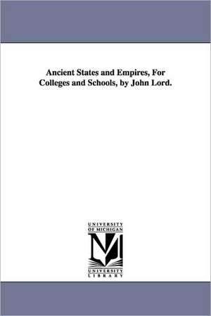 Ancient States and Empires, for Colleges and Schools, by John Lord. de John Lord