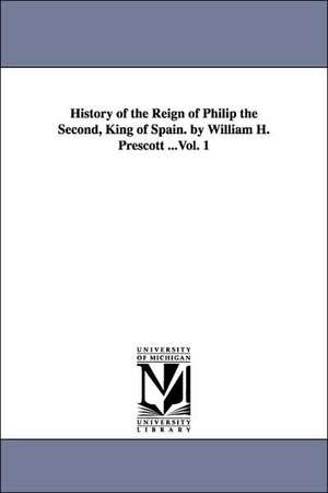 History of the Reign of Philip the Second, King of Spain. by William H. Prescott ...Vol. 1 de William Hickling Prescott