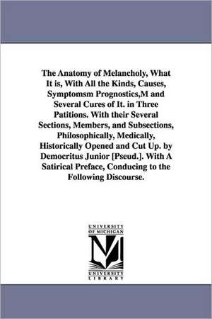 The Anatomy of Melancholy, What It Is, with All the Kinds, Causes, Symptomsm Prognostics, M and Several Cures of It. in Three Patitions. with Their Se: Intende de Robert Burton