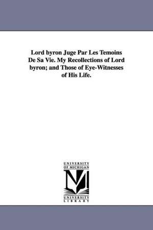 Lord Byron Juge Par Les Temoins de Sa Vie. My Recollections of Lord Byron; And Those of Eye-Witnesses of His Life. de Teresa Contessa Di Guiccioli