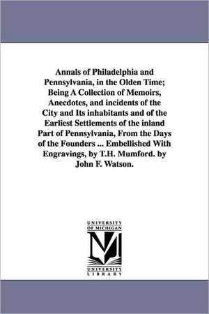 Annals of Philadelphia and Pennsylvania, in the Olden Time; Being a Collection of Memoirs, Anecdotes, and Incidents of the City and Its Inhabitants an: Or, the Church, Court, and Parliament of England, During the Reigns of Edward VI. and Queen Elizabeth. by Samuel Hopki de John Fanning Watson