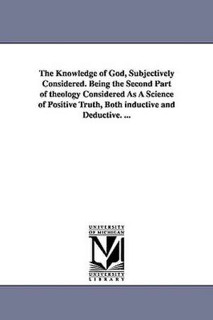 The Knowledge of God, Subjectively Considered. Being the Second Part of Theology Considered as a Science of Positive Truth, Both Inductive and Deducti de Robert J. Breckinridge