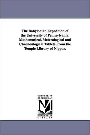 The Babylonian Expedition of the University of Pennsylvania. Mathematical, Meterological and Chrononlogical Tablets from the Temple Library of Nippur. de University of Pennsylvania Babylonian E.