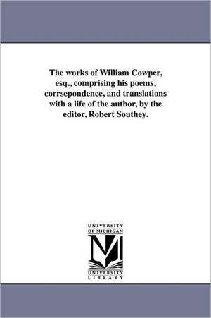 The Works of William Cowper, Esq., Comprising His Poems, Corrsepondence, and Translations with a Life of the Author, by the Editor, Robert Southey. de William Cowper