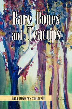 Bare Bones and Teacups de Lana DeGeorge Santorelli