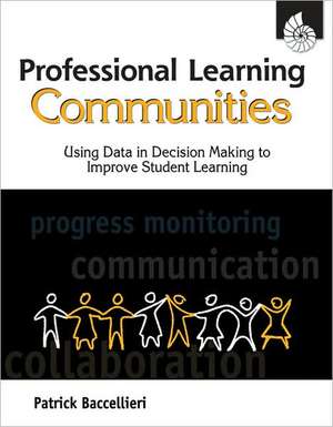 Professional Learning Communities: Using Data in Decision Making to Improve Student Learning de Patrick Baccellieri