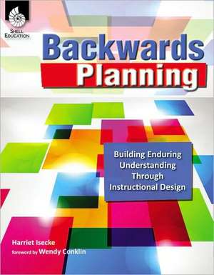 Backwards Planning: Building Enduring Understanding Through Instructional Design de Harriet Isecke