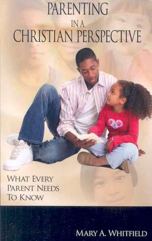 Parenting In A Christian Perspective: What Every Parent Needs To Know de Mary A. Whitfield