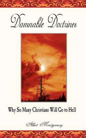 Damnable Doctrines: Why So Many Christians Will Go to Hell de Albert Montgomery