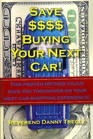 Save $$$$ Buying Your Next Car!: This proven method could save you thousands on your next car shopping experience! de Danny Tregle