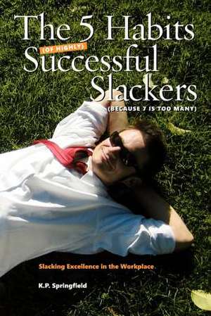 The 5 Habits Of Highly Successful Slackers (Because 7 Is Too Many): An Essential Guide to Corporate Survival Through the Adoption of Slacking Excellen de K. P. Springfield