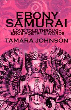 Ebony Samurai: Love told through Eros Poetry and Words de Tamara Johnson