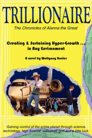 Trillionaire: How to Create and Sustain Hyper-Growth . in Any Environment de Wolfgang Hunter