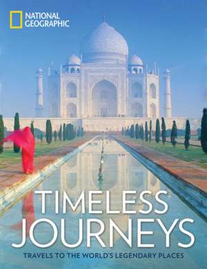 Timeless Journeys: Travels to the World's Legendary Places de National Geographic