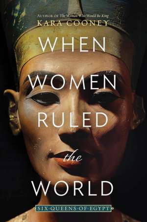 When Women Ruled the World: Six Queens of Egypt de Kara Cooney