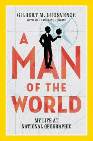 A Man of the World: My Life at National Geographic de Gilbert M. Grosvenor