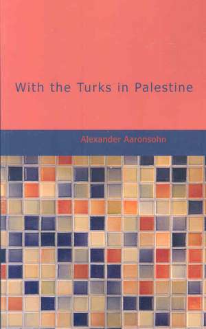 With the Turks in Palestine de Aaronsohn Alexander