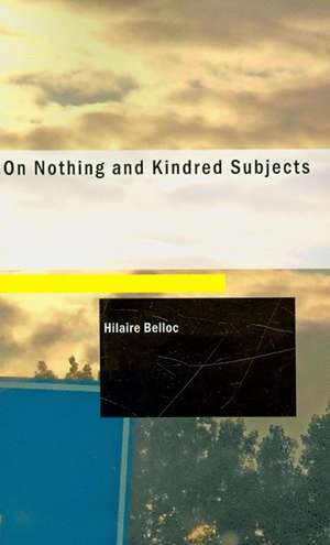 On Nothing & Kindred Subjects de Hilaire Belloc