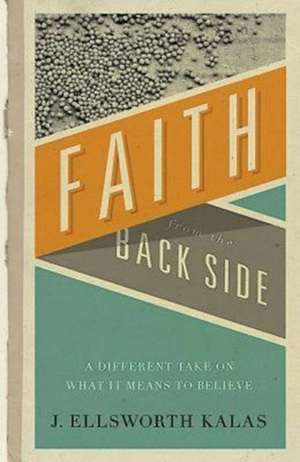 Faith from the Back Side: A Different Take on What It Means to Believe de J. Ellsworth Kalas