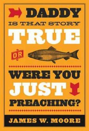 Daddy, Is That Story True, or Were You Just Preaching? de James W. Moore