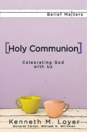 Holy Communion: Celebrating God with Us de Kenneth M. Loyer