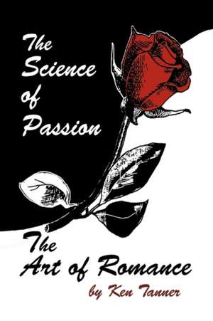 The Science of Passion, the Art of Romance de Ken Tanner