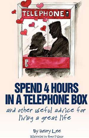 Spend 4 Hours in a Telephone Box ...and Other Useful Advice for Living a Great Life de Henry Lee