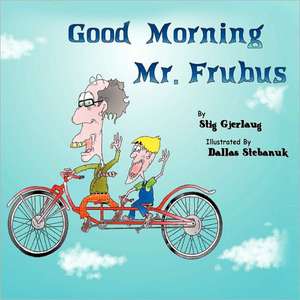 Good Morning Mr. Frubus de Stig Gjerlaug &. Dallas Stebanuk, Gjerla