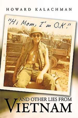 Hi Mom, I'm O.K. and Other Lies from Vietnam de Kalachman Howard Kalachman