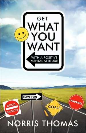 Get What You Want in Life with a Positive Mental Attitude de Thomas Norris Thomas