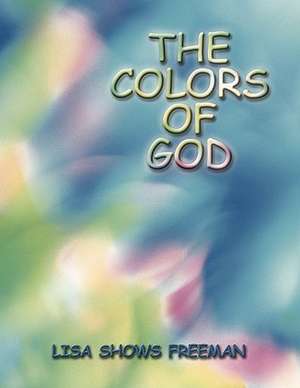 The Colors of God de Shows Freeman Lisa Shows Freeman