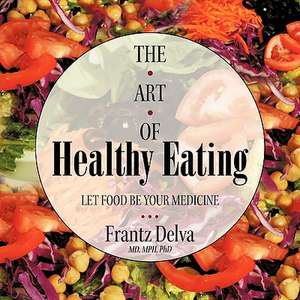 The Art of Healthy Eating de Frantz Delva MD Mph Phd