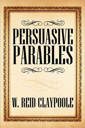 Persuasive Parables de W. Reid Claypoole