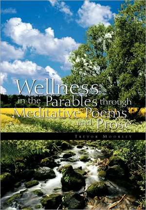 Wellness in the Parables Through Meditative Poems and Prose de Trevor Moorley