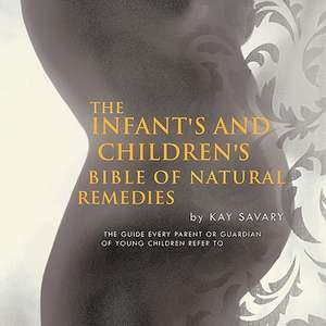 The Infant's and Children's Bible of Natural Remedies de Kay Savary