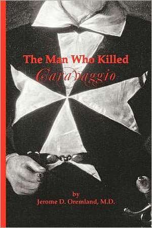 The Man Who Killed Caravaggio de Jerome D. Oremland M. D.