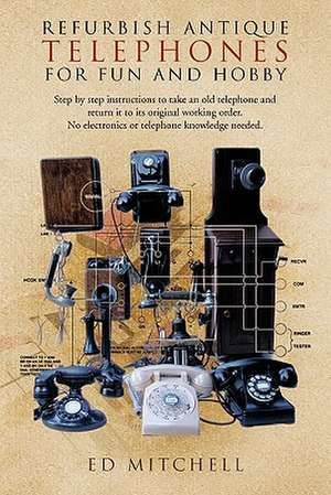 Refurbish Antique Telephones for Fun and Hobby de Ed Mitchell