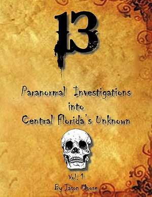 13 Paranormal Investigations Into Central Florida's Unknown de Jason Moose