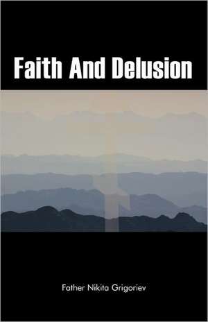 Faith and Delusion de Father Nikita Grigoriev