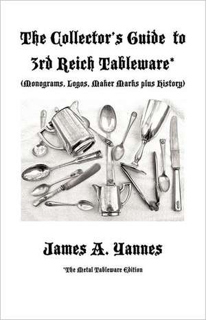 The Collector's Guide to 3rd Reich Tableware (Monograms, Logos, Maker Marks Plus History) de James A. Yannes