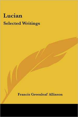 Lucian: Selected Writings de FRANCIS GREENLEAF ALLINSON