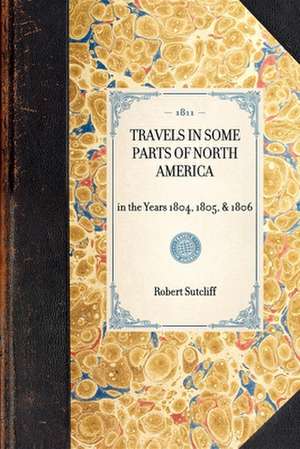 Travels in Some Parts of North America: In the Years 1804, 1805, & 1806 de Robert Sutcliff