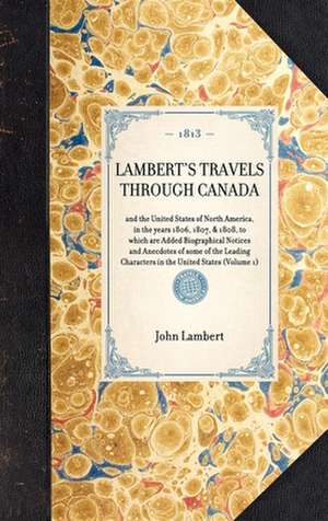 Lambert's Travels Through Canada: And the United States of North America, in the Years 1806, 1807, & 1808, to Which Are Added Biographical Notices and de John Lambert