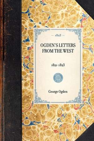 Ogden's Letters from the West: 1821-1823 de George Ogden