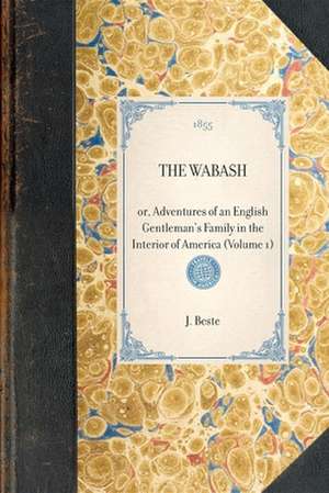 Wabash (Vol 1): Or, Adventures of an English Gentleman's Family in the Interior of America (Volume 1) de J. Beste