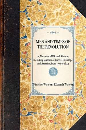 Men and Times of the Revolution: Or, Memoirs of Elkanah Watson, Including Journals of Travels in Europe and America, from 1777 to 1842 de Elkanah Watson