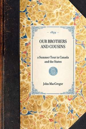 Our Brothers and Cousins: A Summer Tour in Canada and the States de John MacGregor